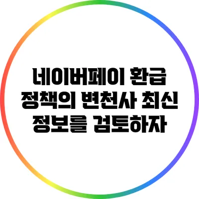 네이버페이 환급 정책의 변천사: 최신 정보를 검토하자