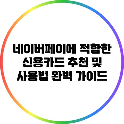 네이버페이에 적합한 신용카드 추천 및 사용법 완벽 가이드