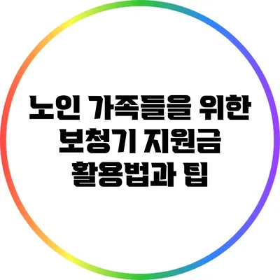 노인 가족들을 위한 보청기 지원금 활용법과 팁