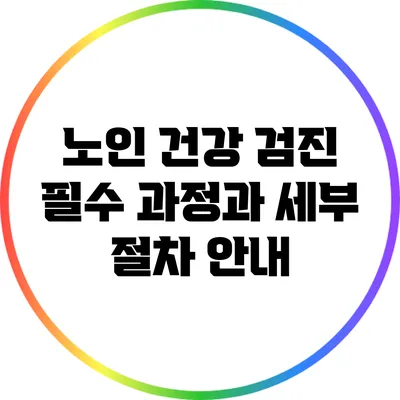 노인 건강 검진: 필수 과정과 세부 절차 안내