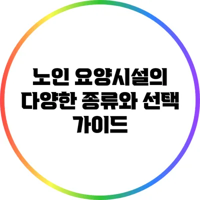 노인 요양시설의 다양한 종류와 선택 가이드