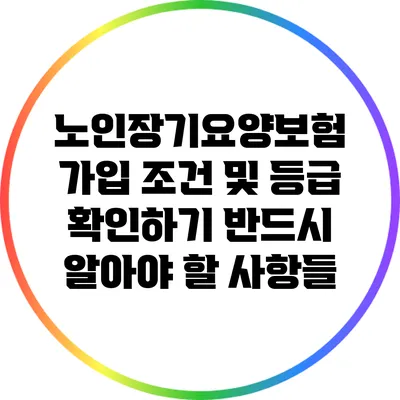 노인장기요양보험 가입 조건 및 등급 확인하기: 반드시 알아야 할 사항들