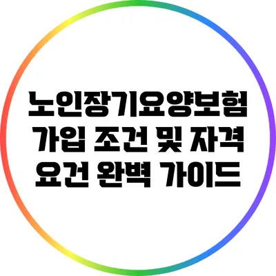노인장기요양보험 가입 조건 및 자격 요건 완벽 가이드