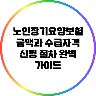 노인장기요양보험 금액과 수급자격 신청 절차 완벽 가이드