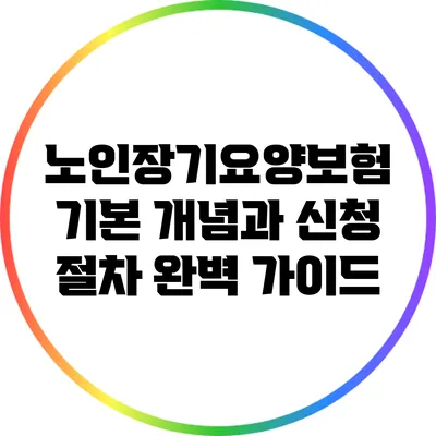 노인장기요양보험: 기본 개념과 신청 절차 완벽 가이드