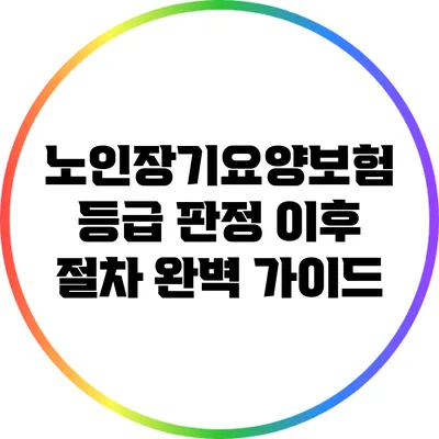 노인장기요양보험 등급 판정 이후 절차 완벽 가이드