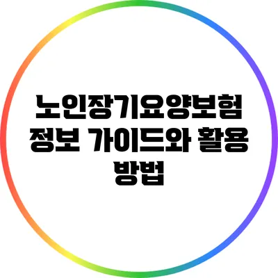 노인장기요양보험: 정보 가이드와 활용 방법
