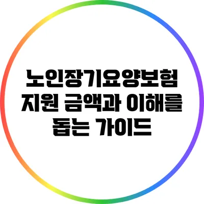 노인장기요양보험 지원 금액과 이해를 돕는 가이드