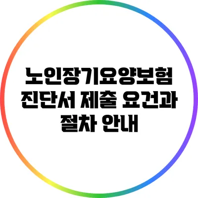 노인장기요양보험 진단서 제출 요건과 절차 안내