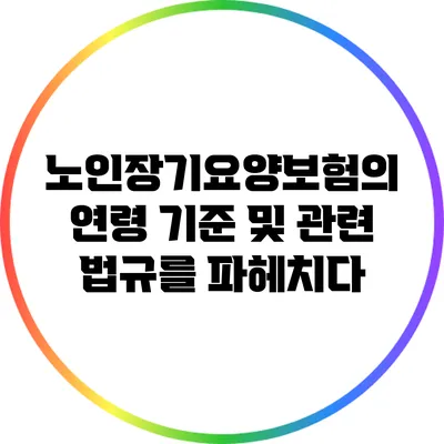 노인장기요양보험의 연령 기준 및 관련 법규를 파헤치다