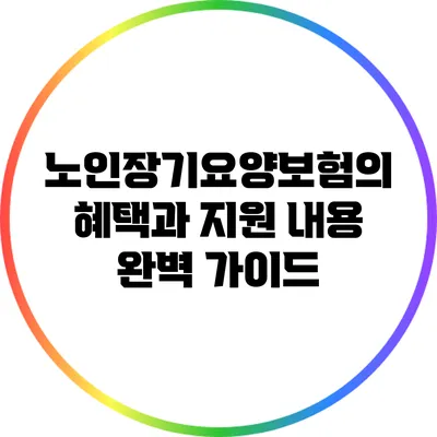 노인장기요양보험의 혜택과 지원 내용 완벽 가이드