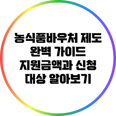 농식품바우처 제도 완벽 가이드: 지원금액과 신청 대상 알아보기