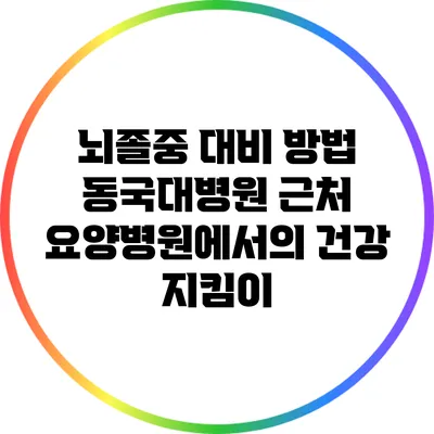 뇌졸중 대비 방법: 동국대병원 근처 요양병원에서의 건강 지킴이