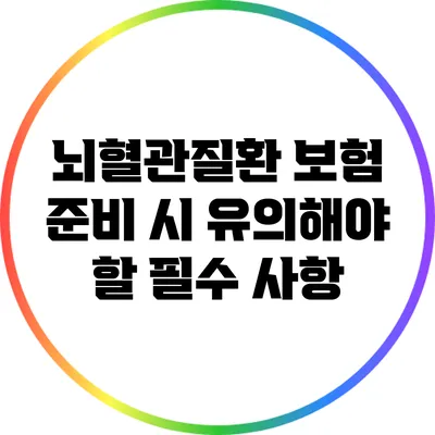 뇌혈관질환 보험 준비 시 유의해야 할 필수 사항