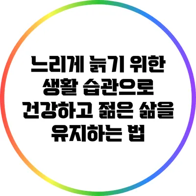 느리게 늙기 위한 생활 습관으로 건강하고 젊은 삶을 유지하는 법
