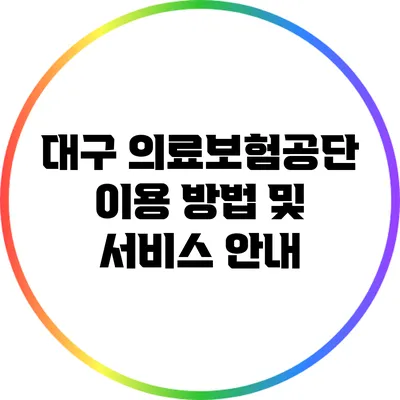 대구 의료보험공단 이용 방법 및 서비스 안내