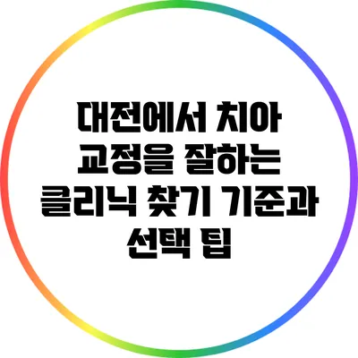 대전에서 치아 교정을 잘하는 클리닉 찾기: 기준과 선택 팁