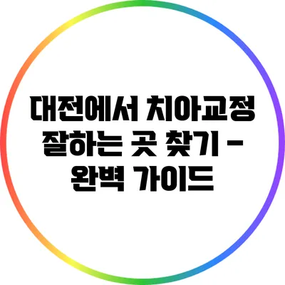 대전에서 치아교정 잘하는 곳 찾기 – 완벽 가이드