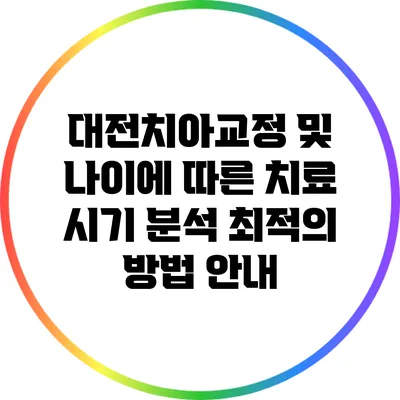 대전치아교정 및 나이에 따른 치료 시기 분석: 최적의 방법 안내