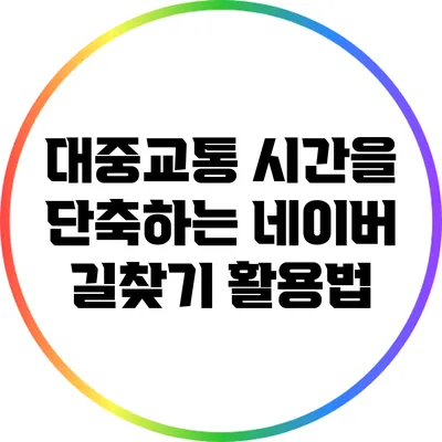 대중교통 시간을 단축하는 네이버 길찾기 활용법