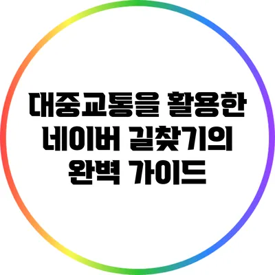 대중교통을 활용한 네이버 길찾기의 완벽 가이드
