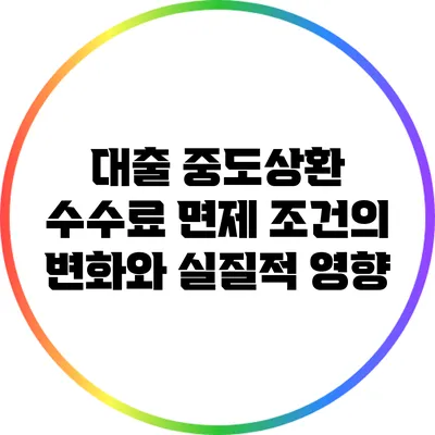 대출 중도상환 수수료 면제 조건의 변화와 실질적 영향