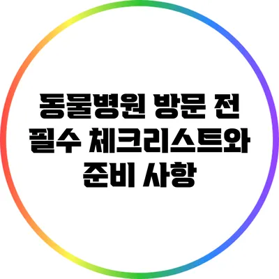 동물병원 방문 전 필수 체크리스트와 준비 사항