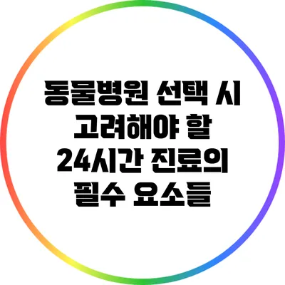 동물병원 선택 시 고려해야 할 24시간 진료의 필수 요소들