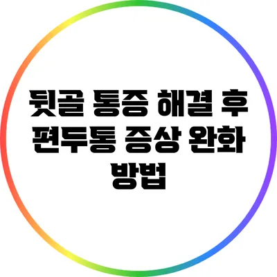뒷골 통증 해결 후 편두통 증상 완화 방법