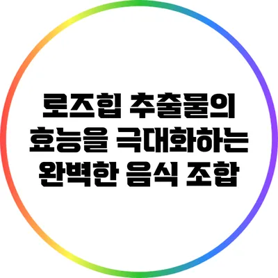로즈힙 추출물의 효능을 극대화하는 완벽한 음식 조합