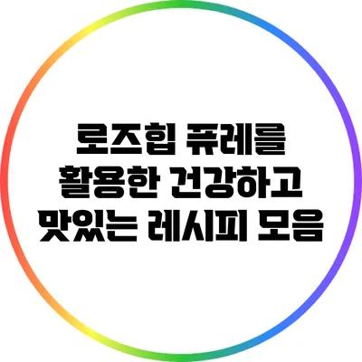 로즈힙 퓨레를 활용한 건강하고 맛있는 레시피 모음