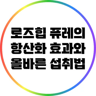 로즈힙 퓨레의 항산화 효과와 올바른 섭취법