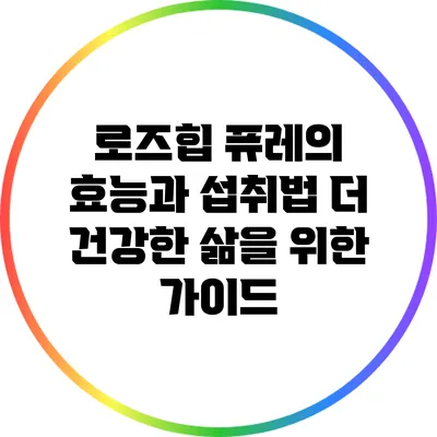 로즈힙 퓨레의 효능과 섭취법: 더 건강한 삶을 위한 가이드