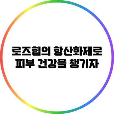 로즈힙의 항산화제로 피부 건강을 챙기자