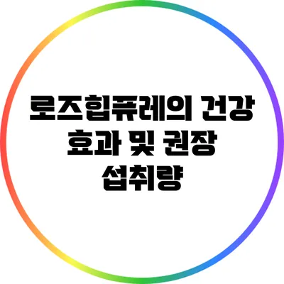 로즈힙퓨레의 건강 효과 및 권장 섭취량