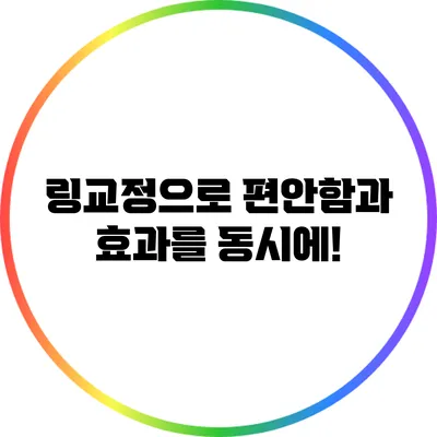 링교정으로 편안함과 효과를 동시에!