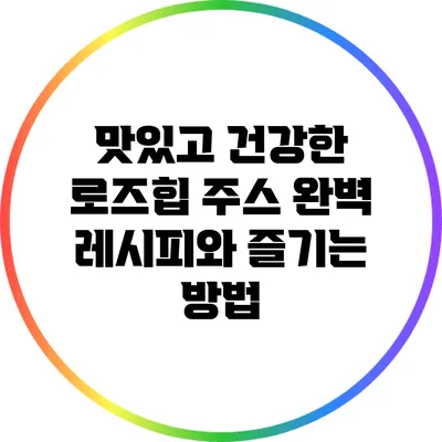 맛있고 건강한 로즈힙 주스 완벽 레시피와 즐기는 방법