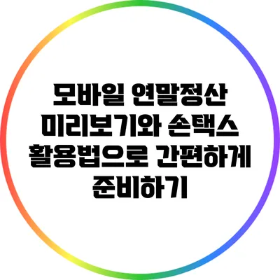 모바일 연말정산 미리보기와 손택스 활용법으로 간편하게 준비하기