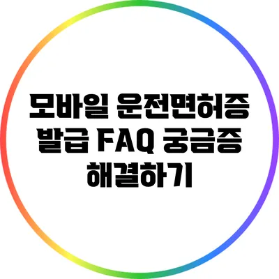 모바일 운전면허증 발급 FAQ: 궁금증 해결하기
