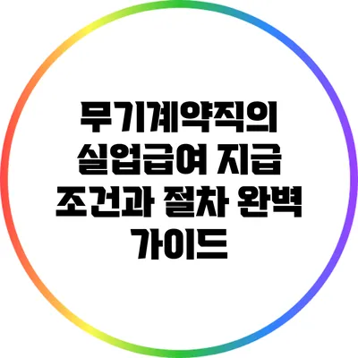무기계약직의 실업급여 지급 조건과 절차 완벽 가이드