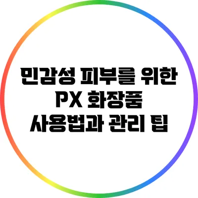 민감성 피부를 위한 PX 화장품 사용법과 관리 팁