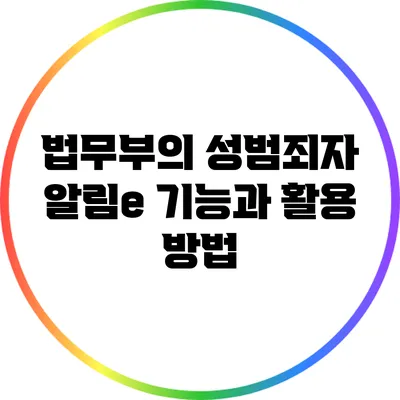 법무부의 성범죄자 알림e 기능과 활용 방법