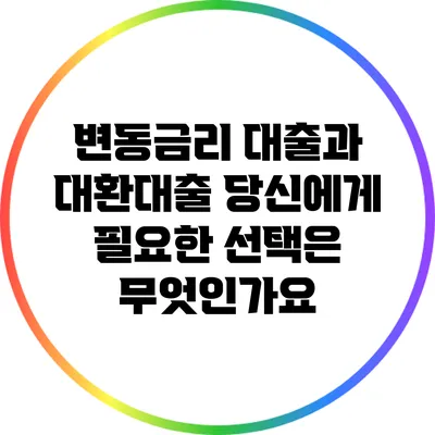 변동금리 대출과 대환대출: 당신에게 필요한 선택은 무엇인가요?