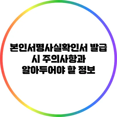 본인서명사실확인서 발급 시 주의사항과 알아두어야 할 정보