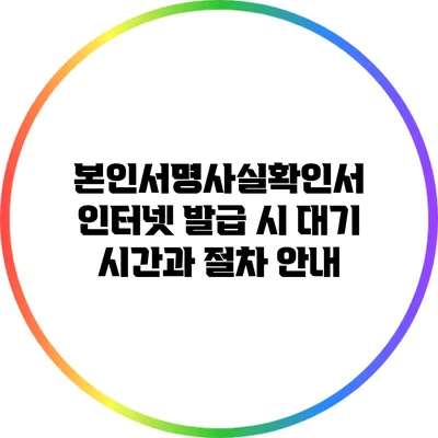 본인서명사실확인서 인터넷 발급 시 대기 시간과 절차 안내