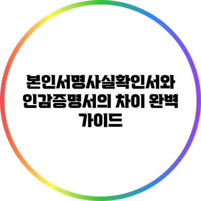 본인서명사실확인서와 인감증명서의 차이 완벽 가이드