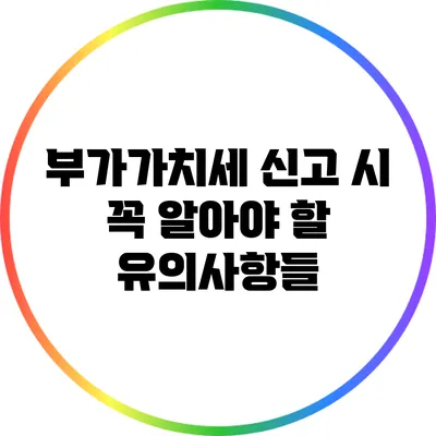 부가가치세 신고 시 꼭 알아야 할 유의사항들