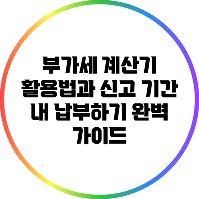 부가세 계산기 활용법과 신고 기간 내 납부하기 완벽 가이드