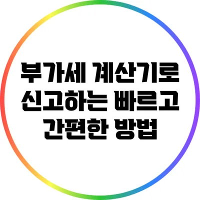 부가세 계산기로 신고하는 빠르고 간편한 방법