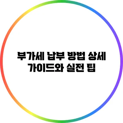 부가세 납부 방법: 상세 가이드와 실전 팁